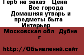 Герб на заказ › Цена ­ 5 000 - Все города Домашняя утварь и предметы быта » Интерьер   . Московская обл.,Дубна г.